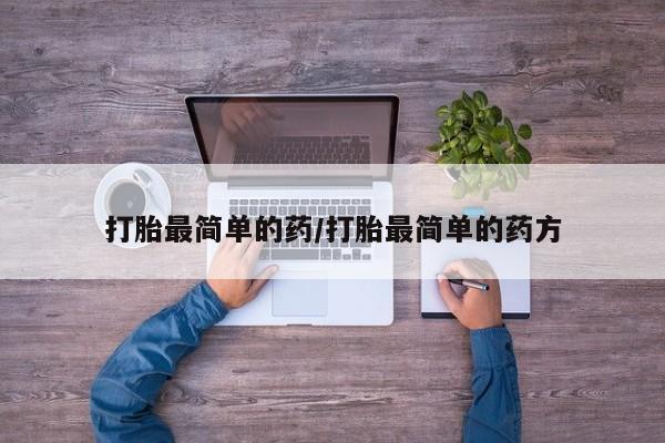 哪里可以买到打胎药打胎最简单的药/打胎最简单的药方