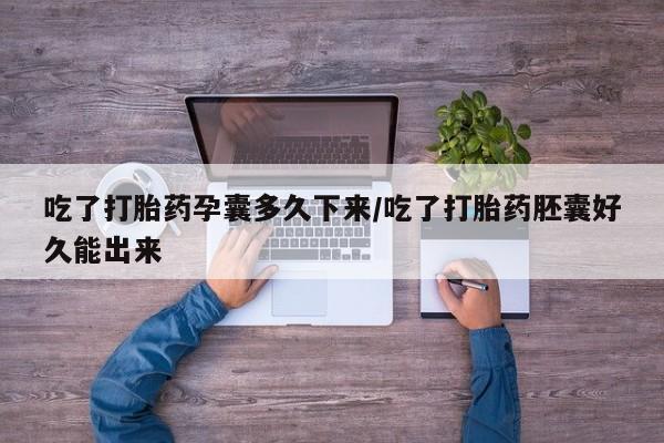哪里可以买到打胎药吃了打胎药孕囊多久下来/吃了打胎药胚囊好久能出来