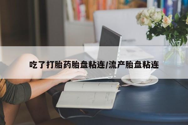 哪里可以买到打胎药吃了打胎药胎盘粘连/流产胎盘粘连