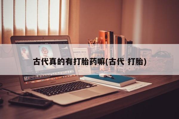 哪里可以买到打胎药古代真的有打胎药嘛(古代 打胎)