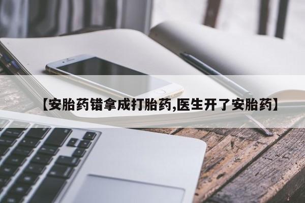 哪里可以买到打胎药【安胎药错拿成打胎药,医生开了安胎药】