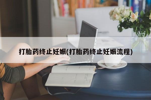 哪里可以买到打胎药打胎药终止妊娠(打胎药终止妊娠流程)