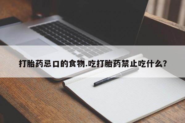哪里可以买到打胎药打胎药忌口的食物.吃打胎药禁止吃什么？