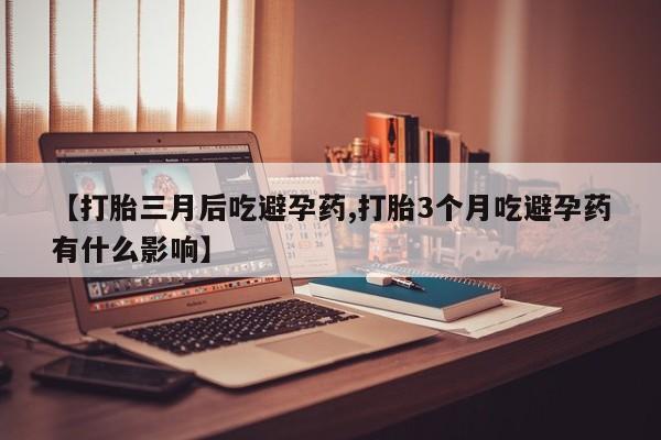 哪里可以买到打胎药【打胎三月后吃避孕药,打胎3个月吃避孕药有什么影响】