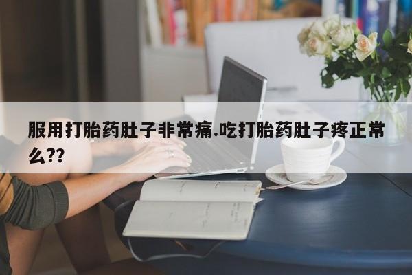 哪里可以买到打胎药服用打胎药肚子非常痛.吃打胎药肚子疼正常么?？