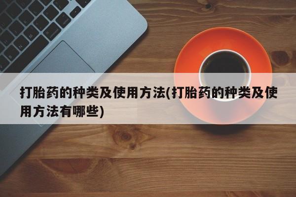 哪里可以买到打胎药打胎药的种类及使用方法(打胎药的种类及使用方法有哪些)