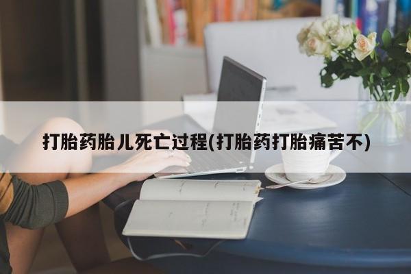 哪里可以买到打胎药打胎药胎儿死亡过程(打胎药打胎痛苦不)