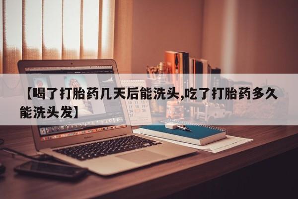 哪里可以买到打胎药【喝了打胎药几天后能洗头,吃了打胎药多久能洗头发】