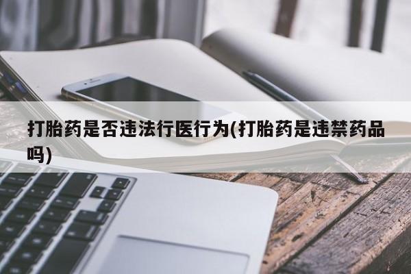 哪里可以买到打胎药打胎药是否违法行医行为(打胎药是违禁药品吗)