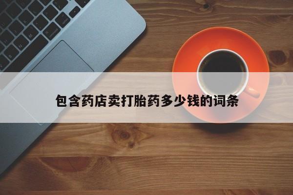 哪里可以买到打胎药包含药店卖打胎药多少钱的词条