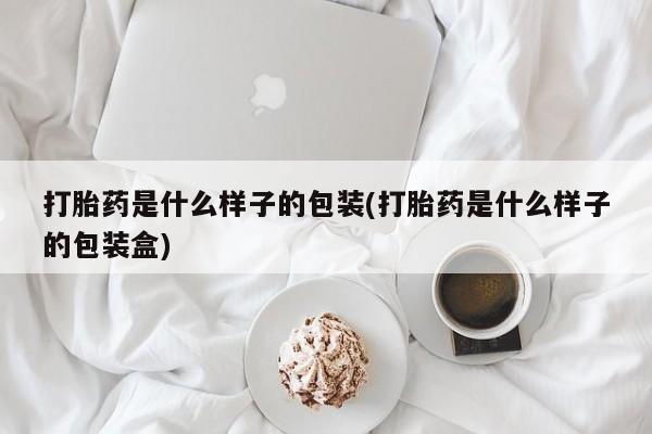 哪里可以买到打胎药打胎药是什么样子的包装(打胎药是什么样子的包装盒)