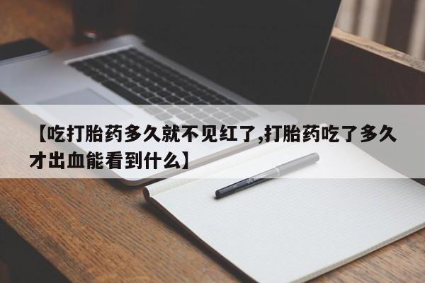 哪里可以买到打胎药【吃打胎药多久就不见红了,打胎药吃了多久才出血能看到什么】
