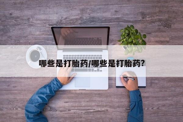 哪里可以买到打胎药哪些是打胎药/哪些是打胎药?