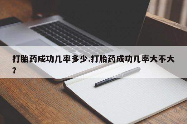 哪里可以买到打胎药打胎药成功几率多少.打胎药成功几率大不大？