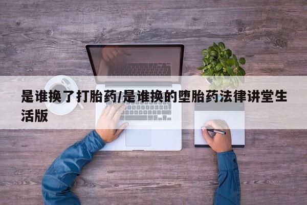 哪里可以买到打胎药是谁换了打胎药/是谁换的堕胎药法律讲堂生活版