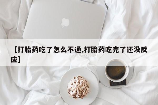 哪里可以买到打胎药【打胎药吃了怎么不通,打胎药吃完了还没反应】