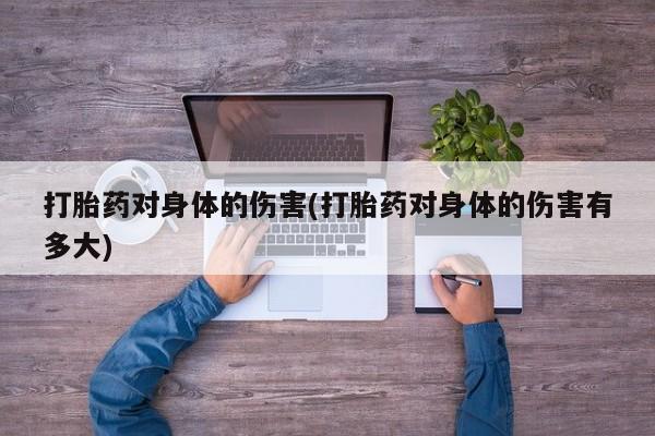 哪里可以买到打胎药打胎药对身体的伤害(打胎药对身体的伤害有多大)