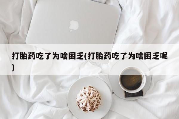 哪里可以买到打胎药打胎药吃了为啥困乏(打胎药吃了为啥困乏呢)