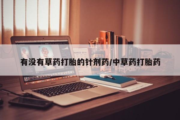 哪里可以买到打胎药有没有草药打胎的针剂药/中草药打胎药