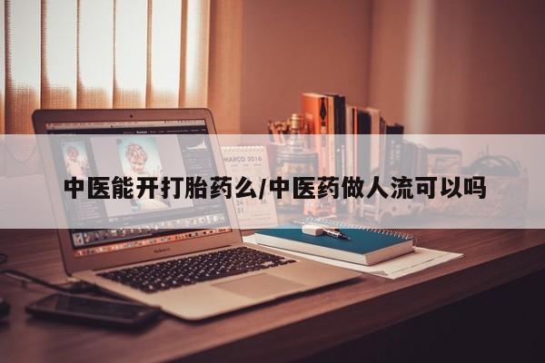哪里可以买到打胎药中医能开打胎药么/中医药做人流可以吗