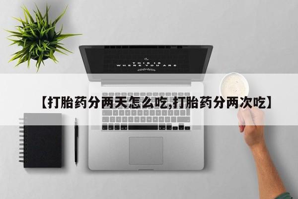 哪里可以买到打胎药【打胎药分两天怎么吃,打胎药分两次吃】