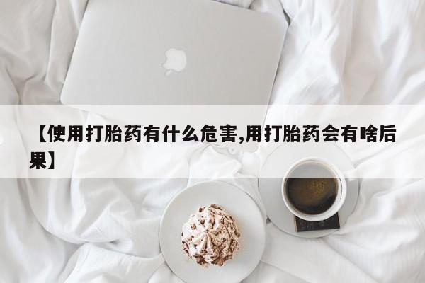 哪里可以买到打胎药【使用打胎药有什么危害,用打胎药会有啥后果】