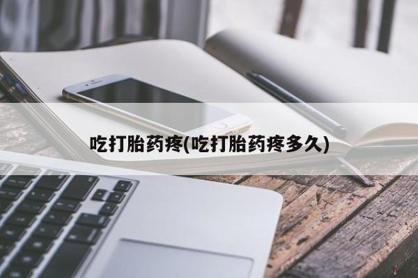 哪里可以买到打胎药吃打胎药疼(吃打胎药疼多久)