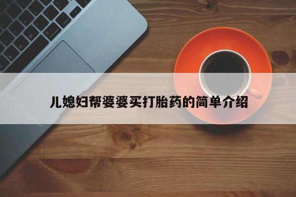 哪里可以买到打胎药儿媳妇帮婆婆买打胎药的简单介绍