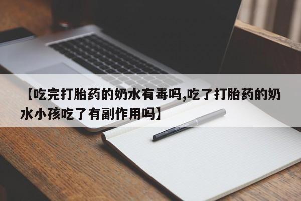 哪里可以买到打胎药【吃完打胎药的奶水有毒吗,吃了打胎药的奶水小孩吃了有副作用吗】