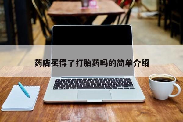 哪里可以买到打胎药药店买得了打胎药吗的简单介绍