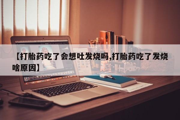 哪里可以买到打胎药【打胎药吃了会想吐发烧吗,打胎药吃了发烧啥原因】