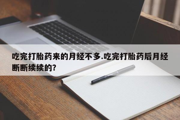 哪里可以买到打胎药吃完打胎药来的月经不多.吃完打胎药后月经断断续续的?
